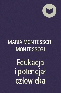 Мария Монтессори - Edukacja i potencjał człowieka