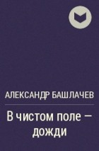 Александр Башлачев - В чистом поле — дожди