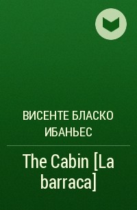 Висенте Бласко Ибаньес - The Cabin [La barraca]