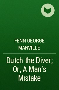 Фенн Джордж Менвилл - Dutch the Diver; Or, A Man's Mistake