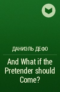 Даниэль Дефо - And What if the Pretender should Come?