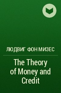 Людвиг фон Мизес - The Theory of Money and Credit