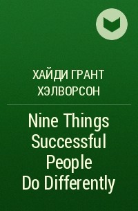 Хайди Грант Хэлворсон - Nine Things Successful People Do Differently