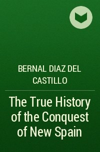 Bernal Diaz del Castillo - The True History of the Conquest of New Spain