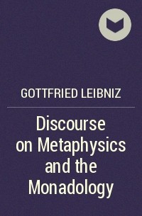 Готфрид Вильгельм Лейбниц - Discourse on Metaphysics and the Monadology