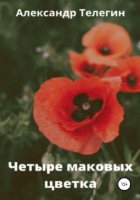 Александр Александрович Телегин - Четыре маковых цветка