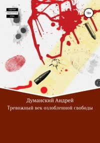 Андрей Александрович Думанский - Тревожный век озлобленной свободы