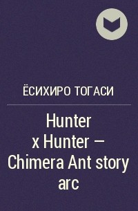Ёсихиро Тогаси - Hunter × Hunter - Chimera Ant story arc
