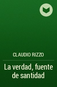 Claudio Rizzo - La verdad, fuente de santidad