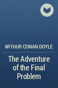 Arthur Conan Doyle - The Adventure of the Final Problem