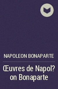 Наполеон Бонапарт - Œuvres de Napol?on Bonaparte