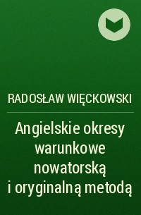 Radosław Więckowski - Angielskie okresy warunkowe nowatorską i oryginalną metodą