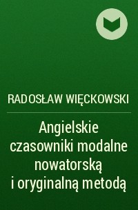 Radosław Więckowski - Angielskie czasowniki modalne nowatorską i oryginalną metodą