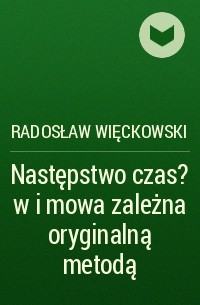 Radosław Więckowski - Następstwo czas?w i mowa zależna oryginalną metodą