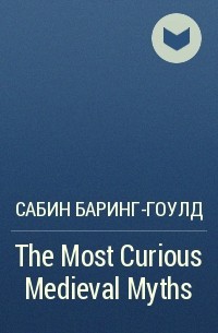 Сабин Баринг-Гоулд - The Most Curious Medieval  Myths