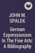 John M. Spalek - German Expressionism In The Fine Arts: A Bibliography