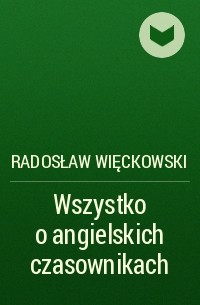 Radosław Więckowski - Wszystko o angielskich czasownikach