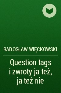 Radosław Więckowski - Question tags i zwroty ja też, ja też nie
