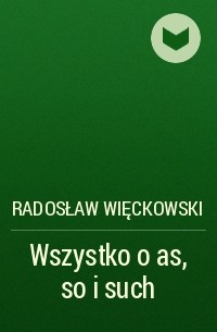 Radosław Więckowski - Wszystko o as, so i such