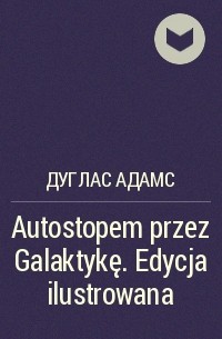 Дуглас Адамс - Autostopem przez Galaktykę. Edycja ilustrowana