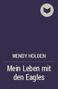Венди Холден - Mein Leben mit den Eagles