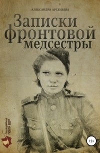 Александра Арсеньева - Записки фронтовой медсестры