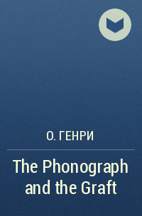 О. Генри  - The Phonograph and the Graft