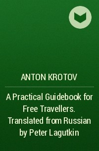 Антон Кротов - A Practical Guidebook for Free Travellers. Translated from Russian by Peter Lagutkin