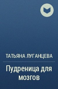 Татьяна Луганцева - Пудреница для мозгов