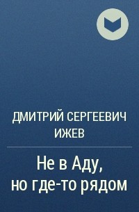 Дмитрий Сергеевич Ижев - Не в Аду, но где-то рядом