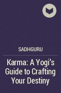 Садхгуру  - Karma: A Yogi's Guide to Crafting Your Destiny