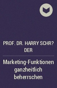 Prof. Dr. Harry Schr?der - Marketing-Funktionen ganzheitlich beherrschen