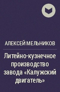 Алексей Мельников - Литейно-кузнечное производство завода «Калужский двигатель»