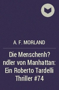 A. F. Morland - Die Menschenh?ndler von Manhattan: Ein Roberto Tardelli Thriller #74