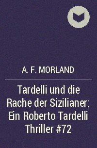 A. F. Morland - Tardelli und die Rache der Sizilianer: Ein Roberto Tardelli Thriller #72