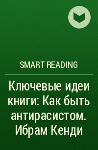 Smart Reading - Ключевые идеи книги: Как быть антирасистом. Ибрам Кенди
