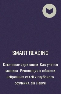 Smart Reading - Ключевые идеи книги: Как учится машина. Революция в области нейронных сетей и глубокого обучения. Ян Лекун