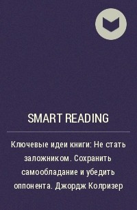 Smart Reading - Ключевые идеи книги: Не стать заложником. Сохранить самообладание и убедить оппонента. Джордж Колризер