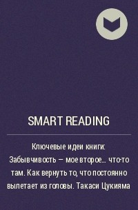 Smart Reading - Ключевые идеи книги: Забывчивость – мое второе… что-то там. Как вернуть то, что постоянно вылетает из головы. Такаси Цукияма