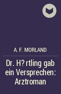 A. F. Morland - Dr. H?rtling gab ein Versprechen: Arztroman
