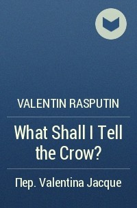 Valentin Rasputin - What Shall I Tell the Crow?