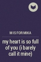 M is for mika - my heart is so full of you (i barely call it mine)