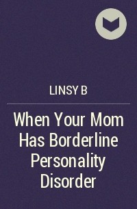 Linsy B - When Your Mom Has Borderline Personality Disorder