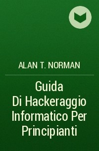Alan T. Norman - Guida Di Hackeraggio Informatico Per Principianti