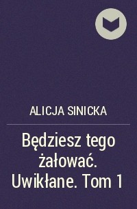 Alicja Sinicka - Będziesz tego żałować. Uwikłane. Tom 1