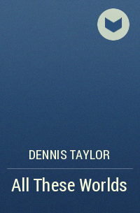 Dennis E. Taylor - All These Worlds