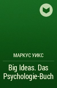 Маркус Уикс - Big Ideas. Das Psychologie-Buch