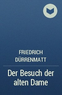 Friedrich Dürrenmatt - Der Besuch der alten Dame