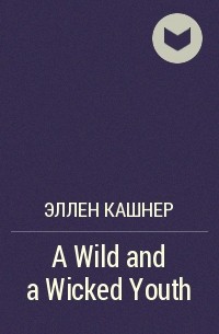 Эллен Кашнер - A Wild and a Wicked Youth