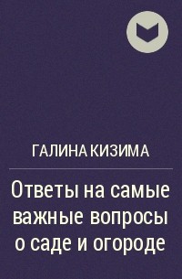 Галина Кизима - Ответы на самые важные вопросы о саде и огороде